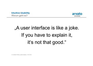 16 | Karsten Pohnke | arvato Systems | 10.07.2014
Intuitive Usability
Worum geht es?
„A user interface is like a joke.
If you have to explain it,
it‘s not that good.“
 