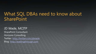 What SQL DBAs need to know about SharePoint JD Wade, MCITP SharePoint Consultant Horizons Consulting Twitter: http://twitter.com/jdwade Blog: http://wadingthrough.com 