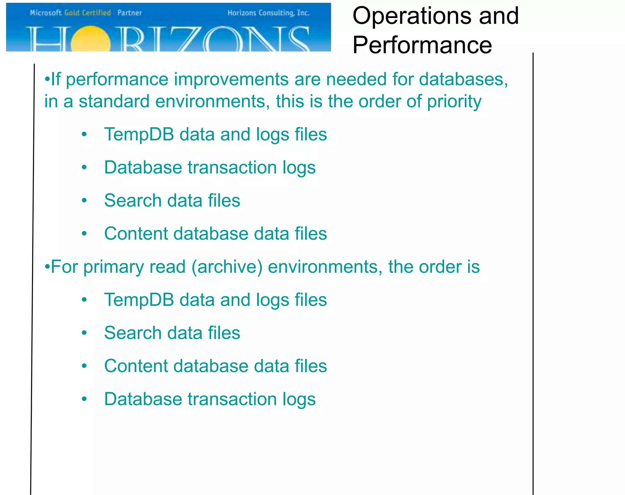 •If performance improvements are needed for databases, in a standard environments, this is the order of priority • TempDB data and logs files • Database transaction logs • Search data files • Content database data files •For primary read (archive) environments, the order is • TempDB data and logs files • Search data files • Content database data files • Database transaction logs Operations and Performance 