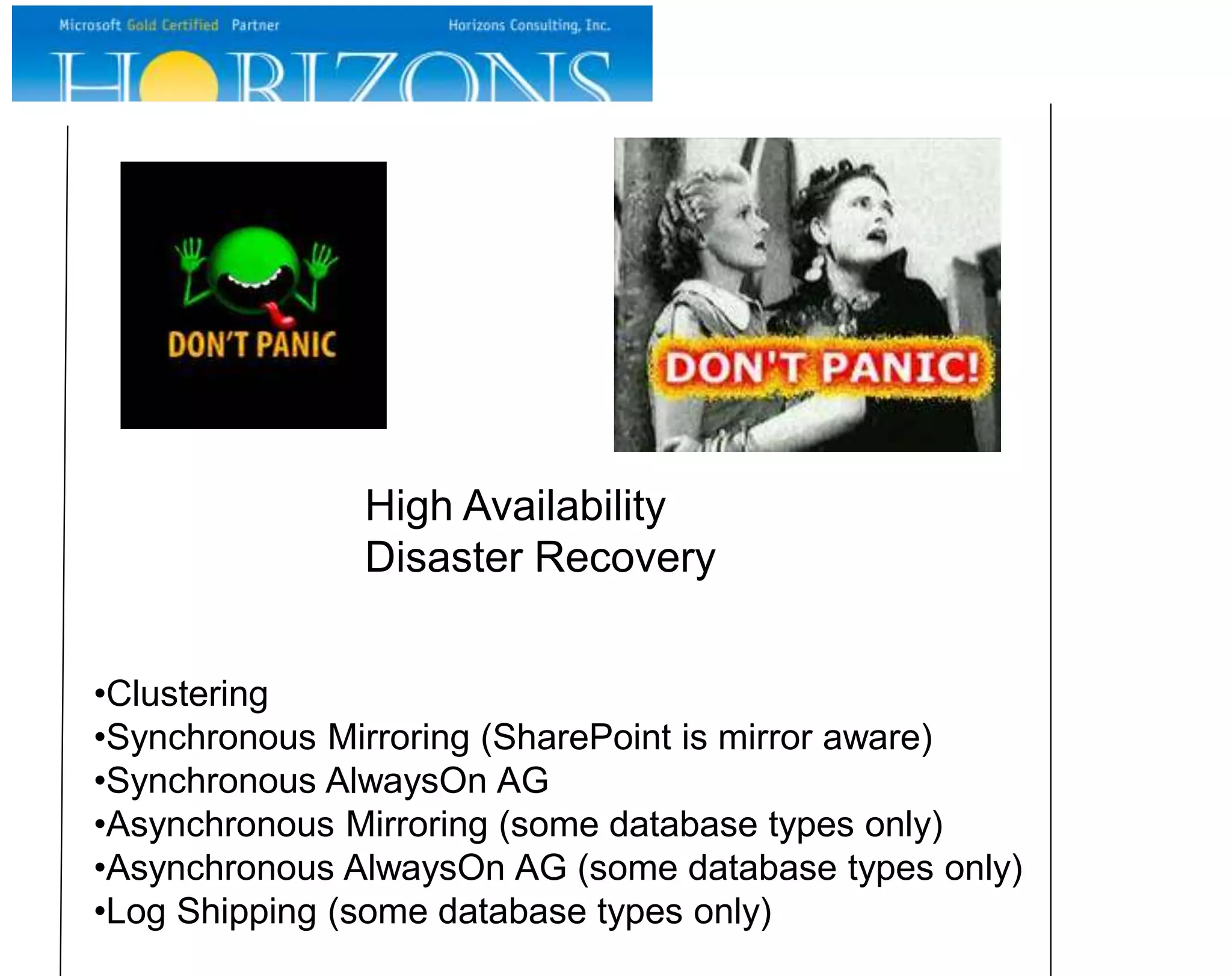 High Availability
Disaster Recovery
•Clustering
•Synchronous Mirroring (SharePoint is mirror aware)
•Synchronous AlwaysOn AG
•Asynchronous Mirroring (some database types only)
•Asynchronous AlwaysOn AG (some database types only)
•Log Shipping (some database types only)
 