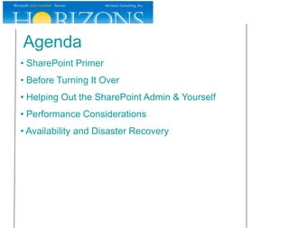 Agenda
• SharePoint Primer
• Before Turning It Over
• Helping Out the SharePoint Admin & Yourself
• Performance Considerations
• Availability and Disaster Recovery
 