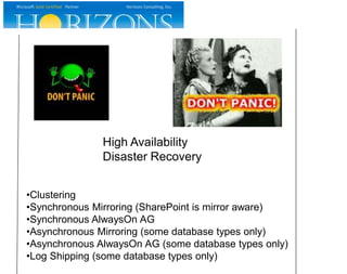 High Availability
Disaster Recovery
•Clustering
•Synchronous Mirroring (SharePoint is mirror aware)
•Synchronous AlwaysOn AG
•Asynchronous Mirroring (some database types only)
•Asynchronous AlwaysOn AG (some database types only)
•Log Shipping (some database types only)
 