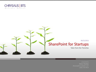 presented by
Dave Healey
dhealey@chrysalisbts.com
(206) 734-9414
06/21/2013
SharePoint for Startups
Tales from the Trenches
 