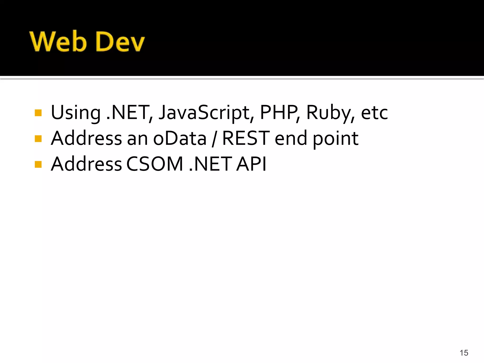 Using .NET, JavaScript, PHP, Ruby, etc 
Address an oData / REST end point 
Address CSOM .NET API 
15 
 