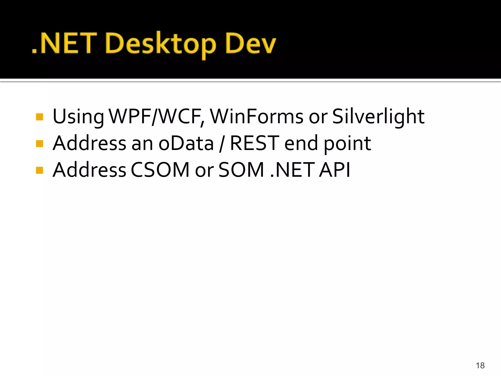 Using WPF/WCF, WinForms or Silverlight 
Address an oData / REST end point 
Address CSOM or SOM .NET API 
18 
 