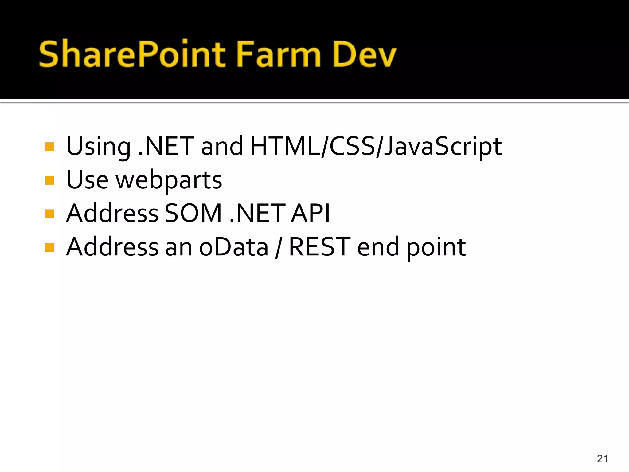 Using .NET and HTML/CSS/JavaScript 
Use webparts 
Address SOM .NET API 
Address an oData / REST end point 
21 
 