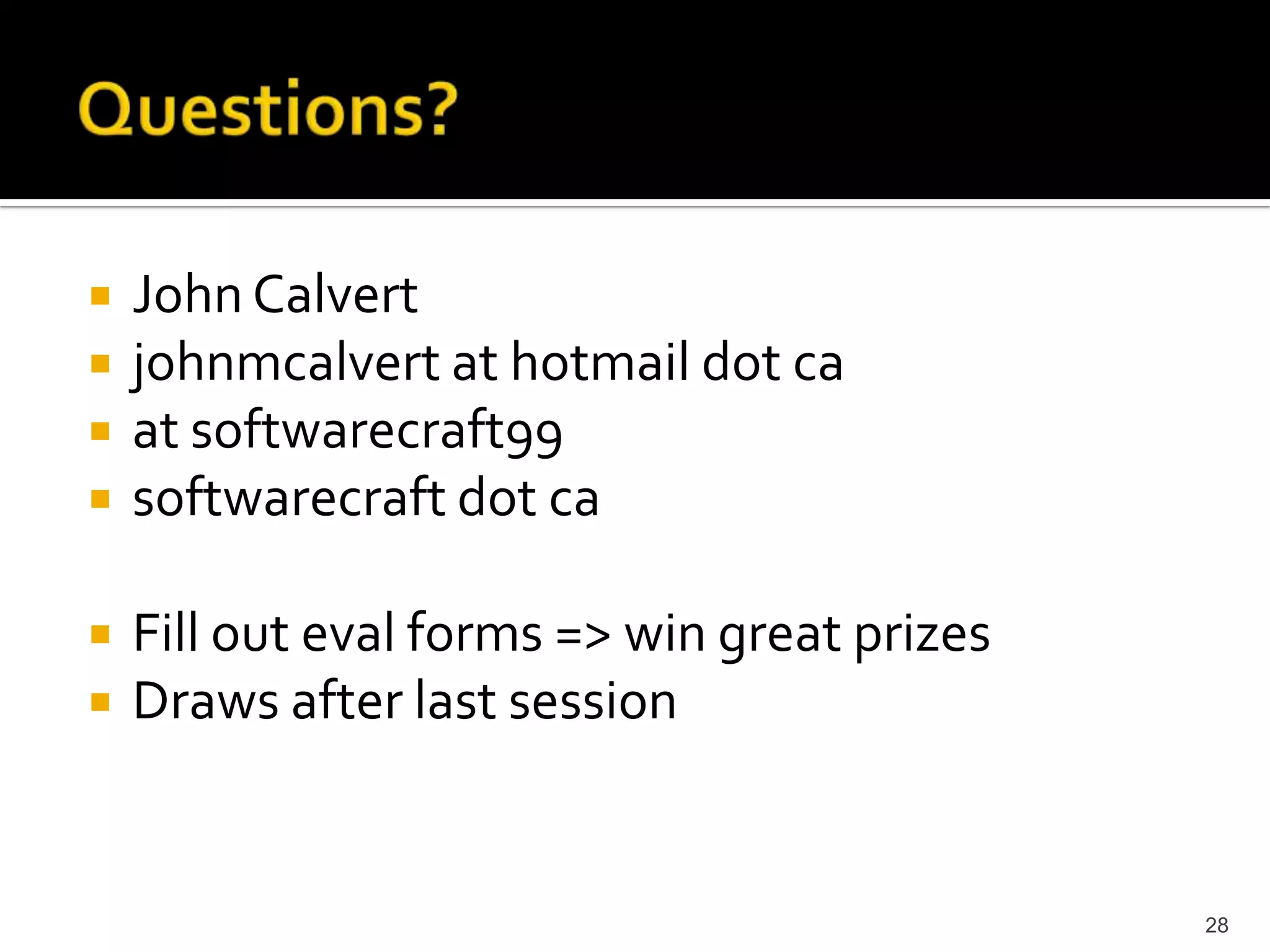 John Calvert 
john at softwarecraft dot ca 
at softwarecraft99 
softwarecraft dot ca 
Fill out eval forms => win great prizes 
Draws after last session 
28 
 