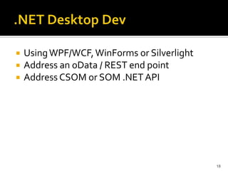 Using WPF/WCF, WinForms or Silverlight 
Address an oData / REST end point 
Address CSOM or SOM .NET API 
18 
 