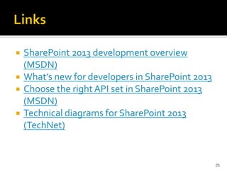 SharePoint 2013 development overview 
(MSDN) 
What’s new for developers in SharePoint 2013 
Choose the right API set in SharePoint 2013 
(MSDN) 
Technical diagrams for SharePoint 2013 
(TechNet) 
25 
 