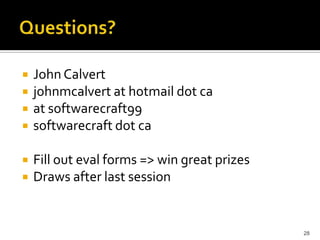 John Calvert 
john at softwarecraft dot ca 
at softwarecraft99 
softwarecraft dot ca 
Fill out eval forms => win great prizes 
Draws after last session 
28 
 