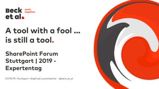 01/10/19– Stuttgart– Siegfried Lautenbacher - @beck_et_al
A tool with a fool ...
is still a tool.
SharePoint Forum
Stuttgart | 2019 -
Expertentag
 