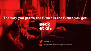 The way you get to the future is the future you get.
Siegfried.lautenbacher@becketal.com
@beck_et_al
 