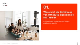 4
01.
Warum ist die Einführung
von Office365 eigentlich so
ein Thema?
Einige Projekt Vignetten und unsere
Erkenntnis daraus
© Beck et al. 2019 | CONFIDENTIAL
 