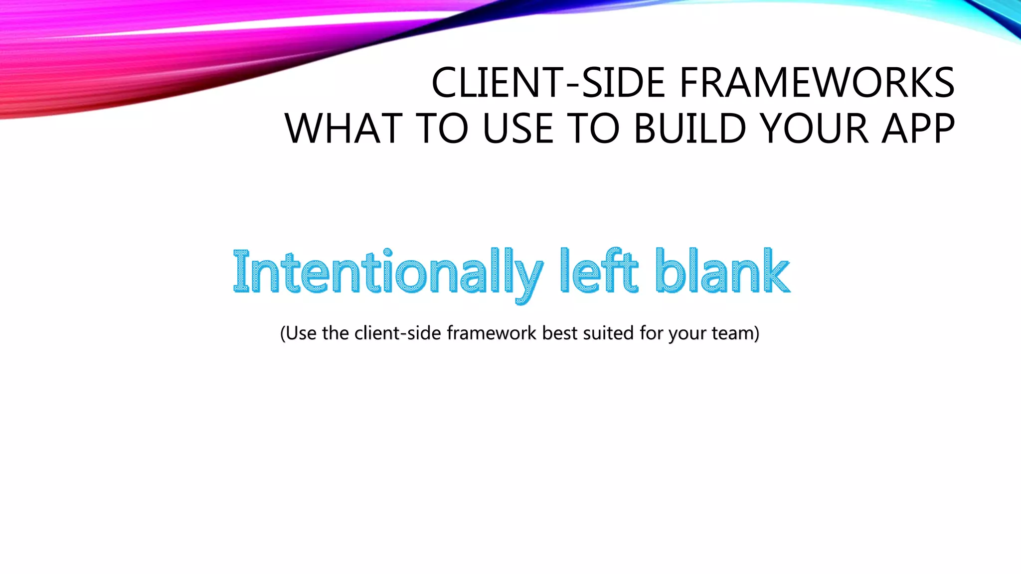 CLIENT-SIDE FRAMEWORKS
WHAT TO USE TO BUILD YOUR APP
(Use the client-side framework best suited for your team)
 