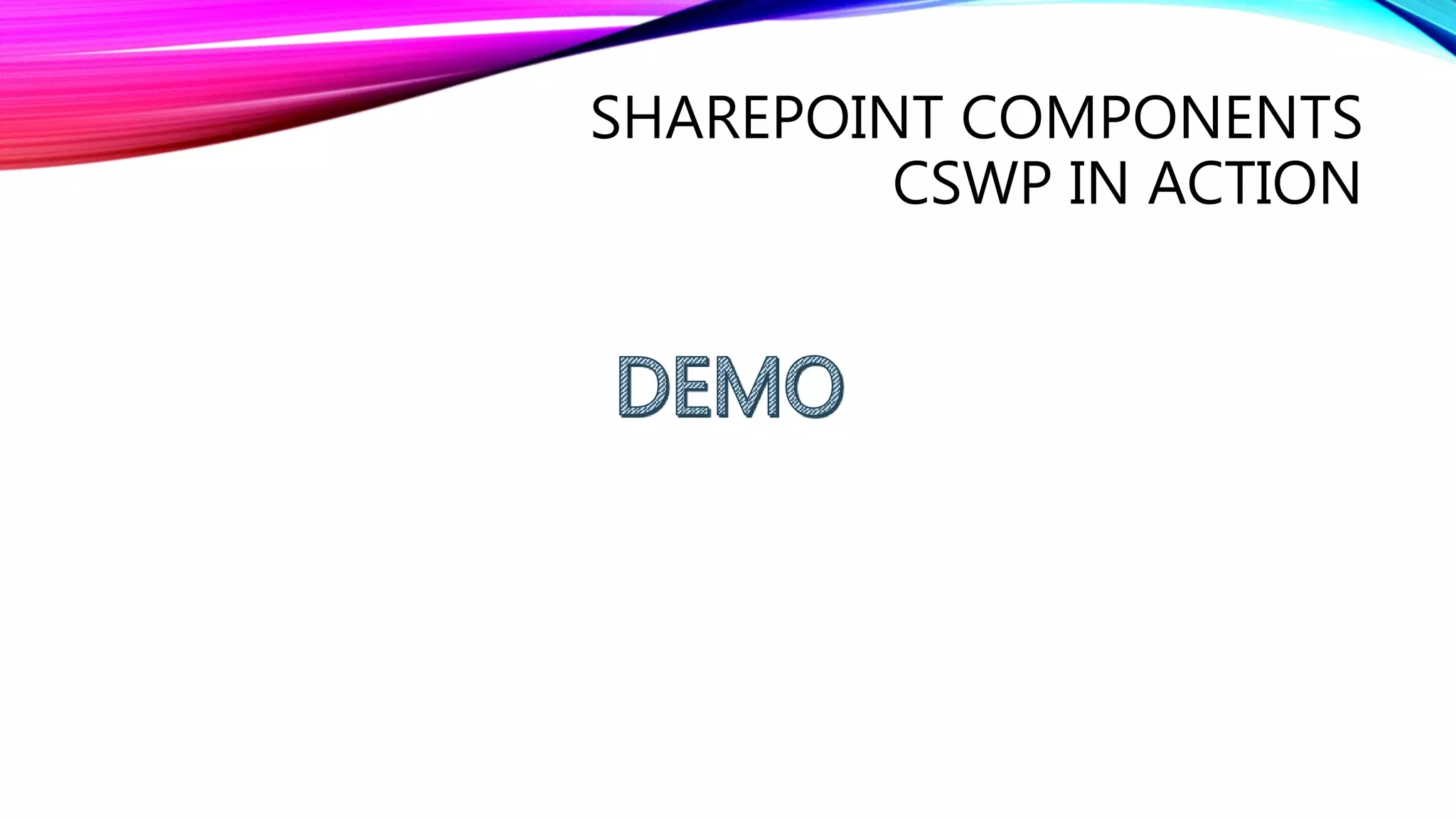 SHAREPOINT COMPONENTS
CSWP IN ACTION
 