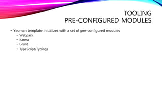 TOOLING
PRE-CONFIGURED MODULES
• Yeoman template initializes with a set of pre-configured modules
• Webpack
• Karma
• Grunt
• TypeScript/Typings
 