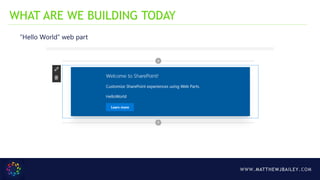 WWW.MATTHEWJBAILEY.COM
WHAT ARE WE BUILDING TODAY
“Hello World” web part
 