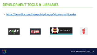 WWW.MATTHEWJBAILEY.COM
• https://dev.office.com/sharepoint/docs/spfx/tools-and-libraries
DEVELOPMENT TOOLS & LIBRARIES
 