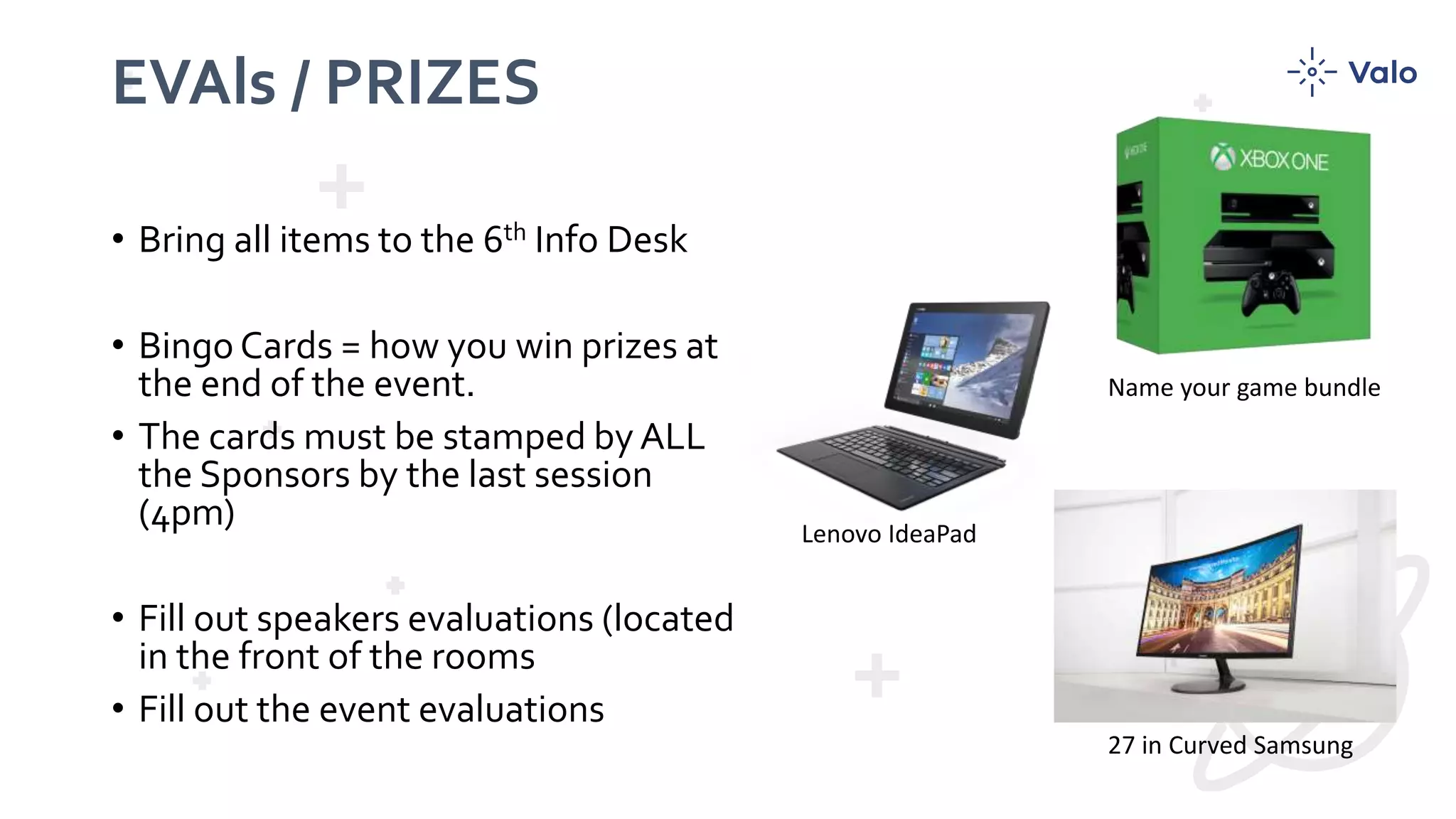 EVAls / PRIZES • Bring all items to the 6th Info Desk • Bingo Cards = how you win prizes at the end of the event. • The cards must be stamped by ALL the Sponsors by the last session (4pm) • Fill out speakers evaluations (located in the front of the rooms • Fill out the event evaluations 27 in Curved Samsung Lenovo IdeaPad Name your game bundle 