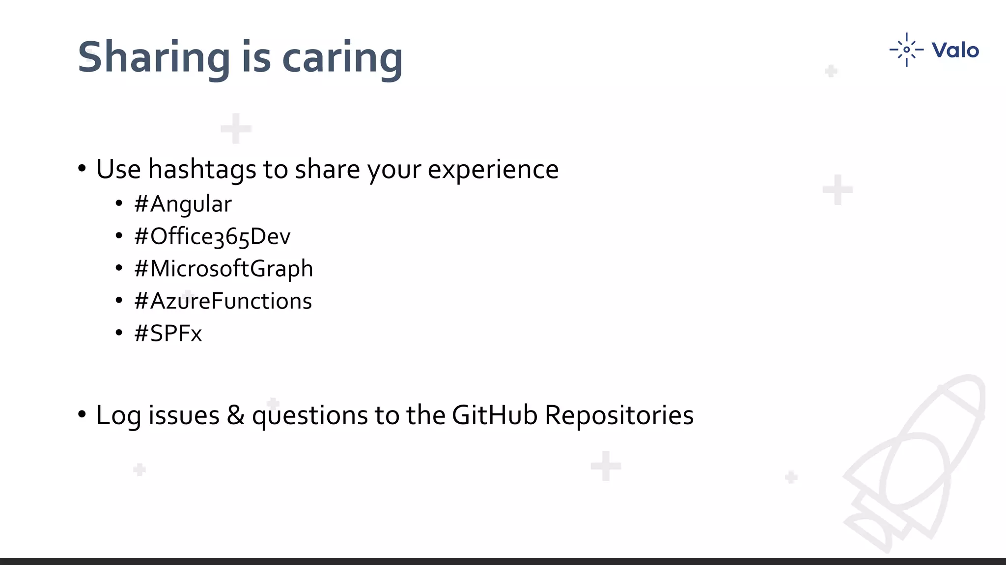 Sharing is caring • Use hashtags to share your experience • #Angular • #Office365Dev • #MicrosoftGraph • #AzureFunctions • #SPFx • Log issues & questions to the GitHub Repositories 