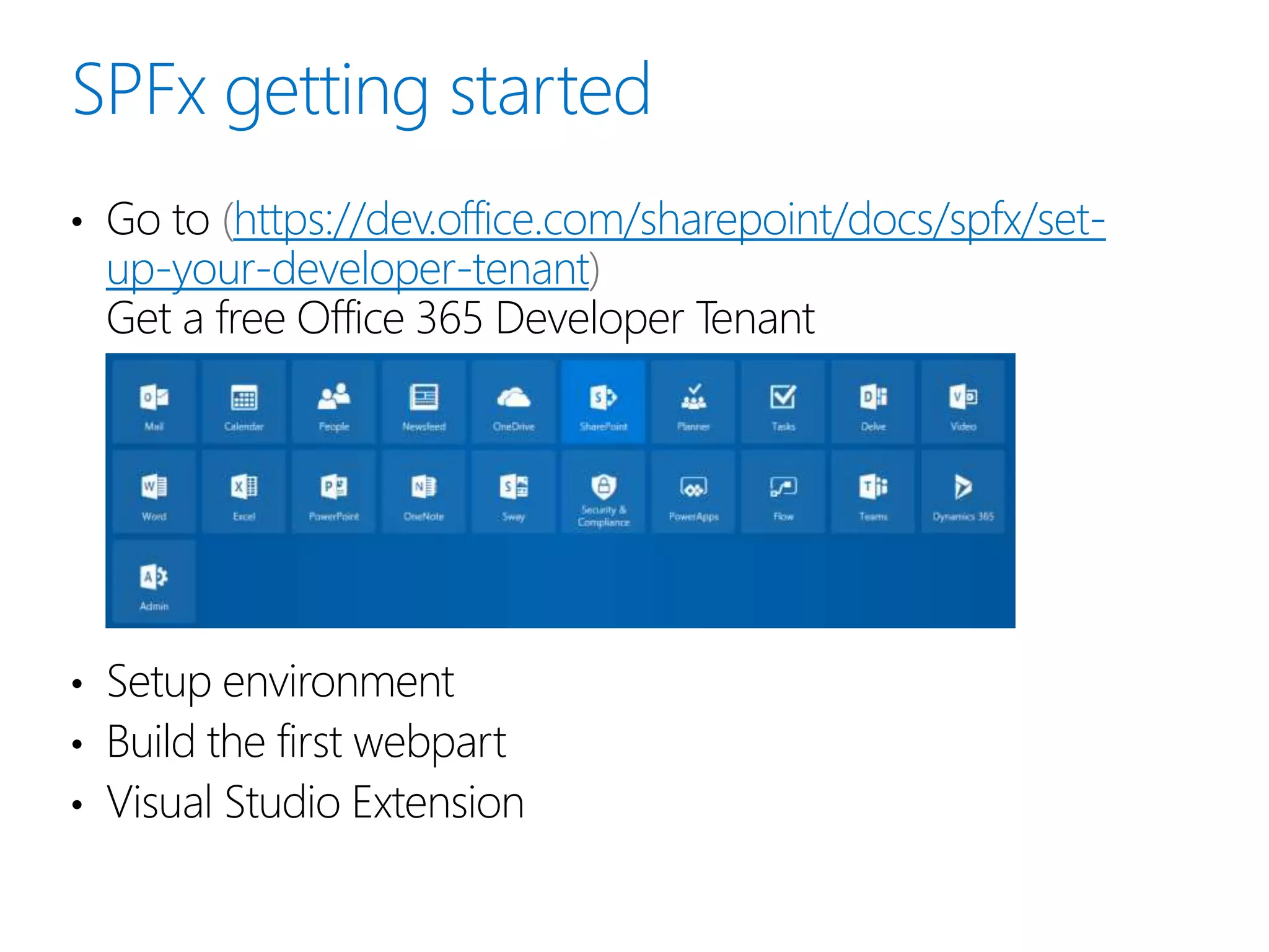 • Go to https://dev.office.com/sharepoint/docs/spfx/set-
up-your-developer-tenant
Get a free Office 365 Developer Tenant
• Setup environment
• Build the first webpart
• Visual Studio Extension
 