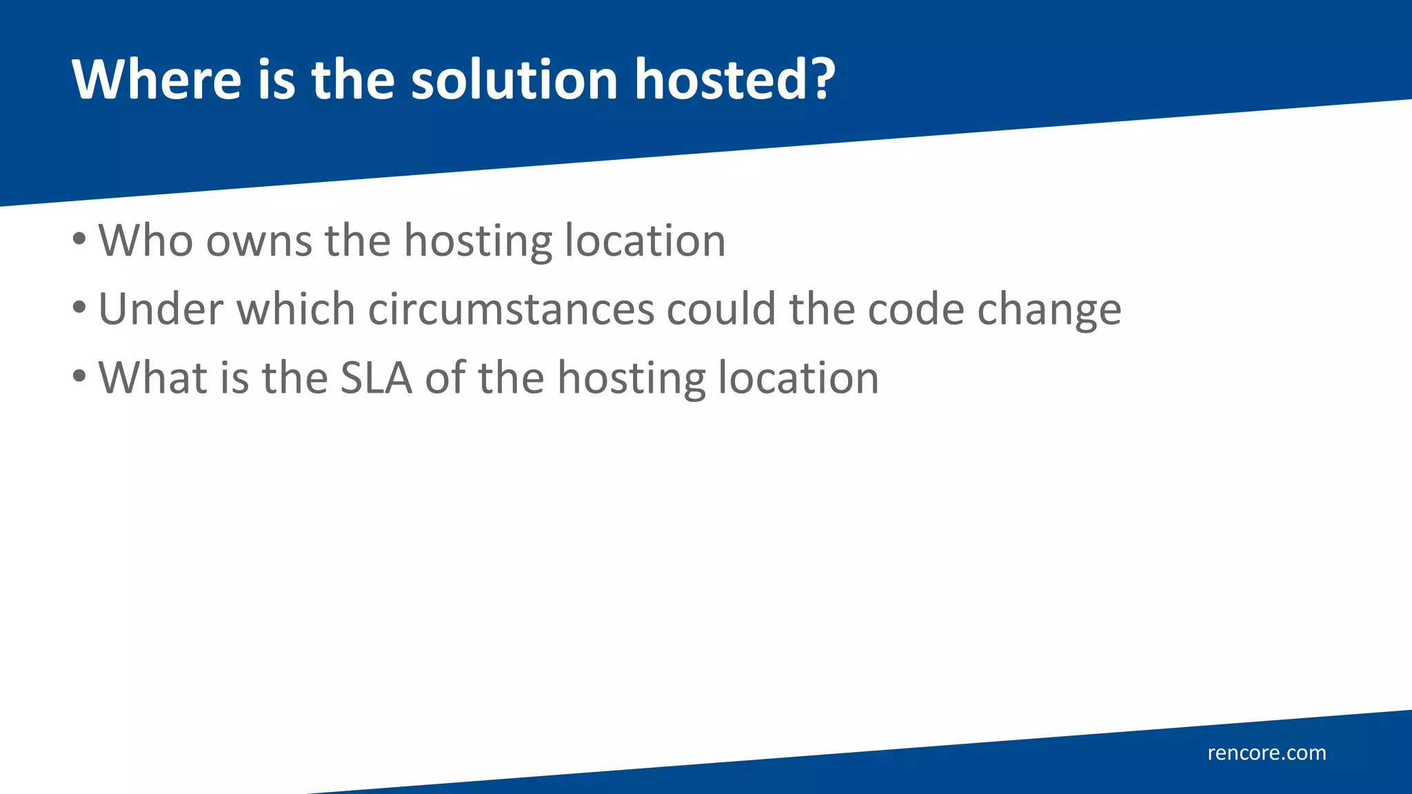 rencore.com
• Who owns the hosting location
• Under which circumstances could the code change
• What is the SLA of the hosting location
Where is the solution hosted?
 