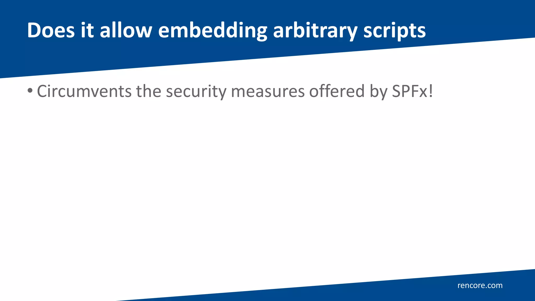 rencore.com
• Circumvents the security measures offered by SPFx!
Does it allow embedding arbitrary scripts
 