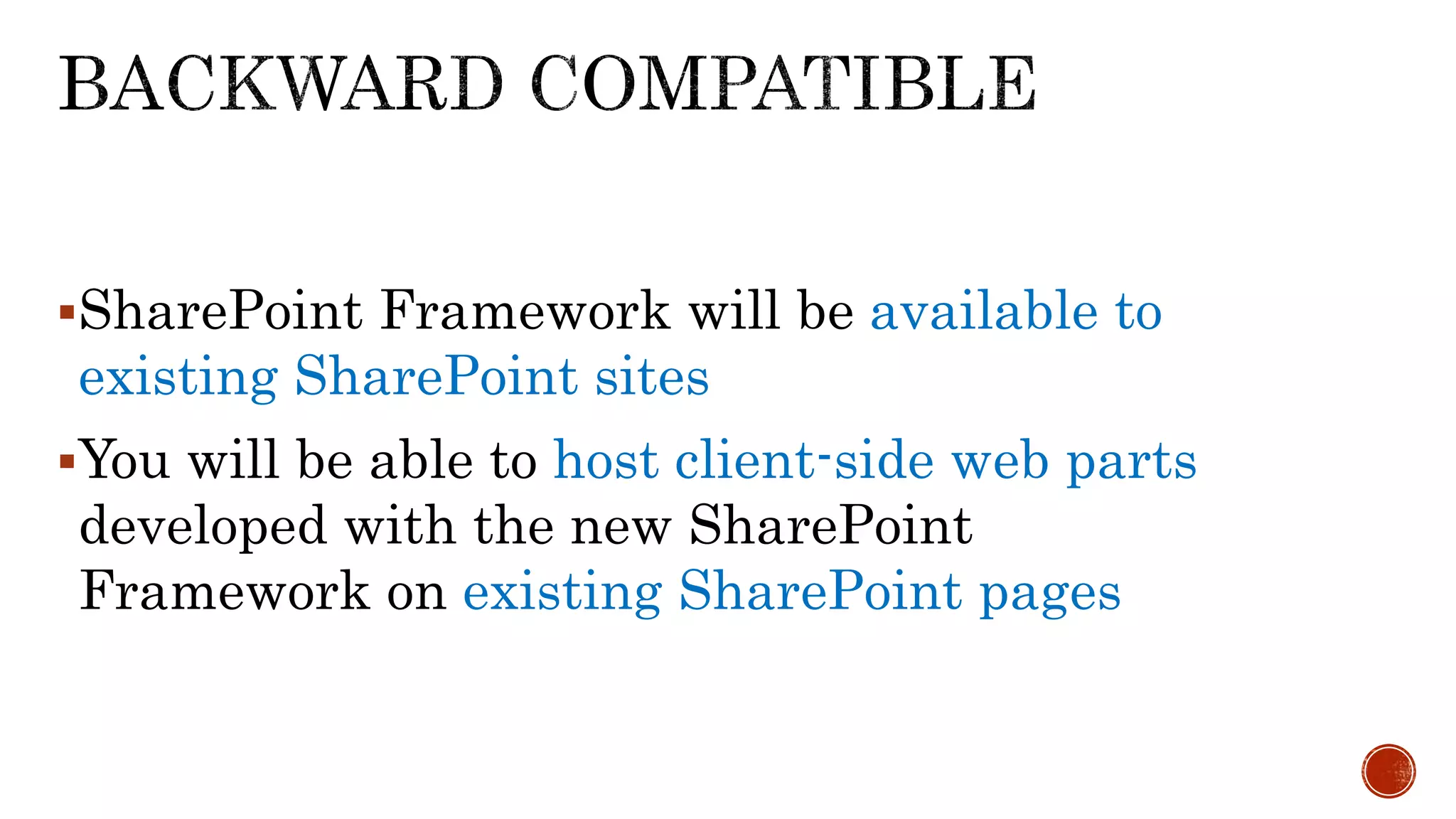 SharePoint Framework will be available to
existing SharePoint sites
You will be able to host client-side web parts
developed with the new SharePoint
Framework on existing SharePoint pages
 