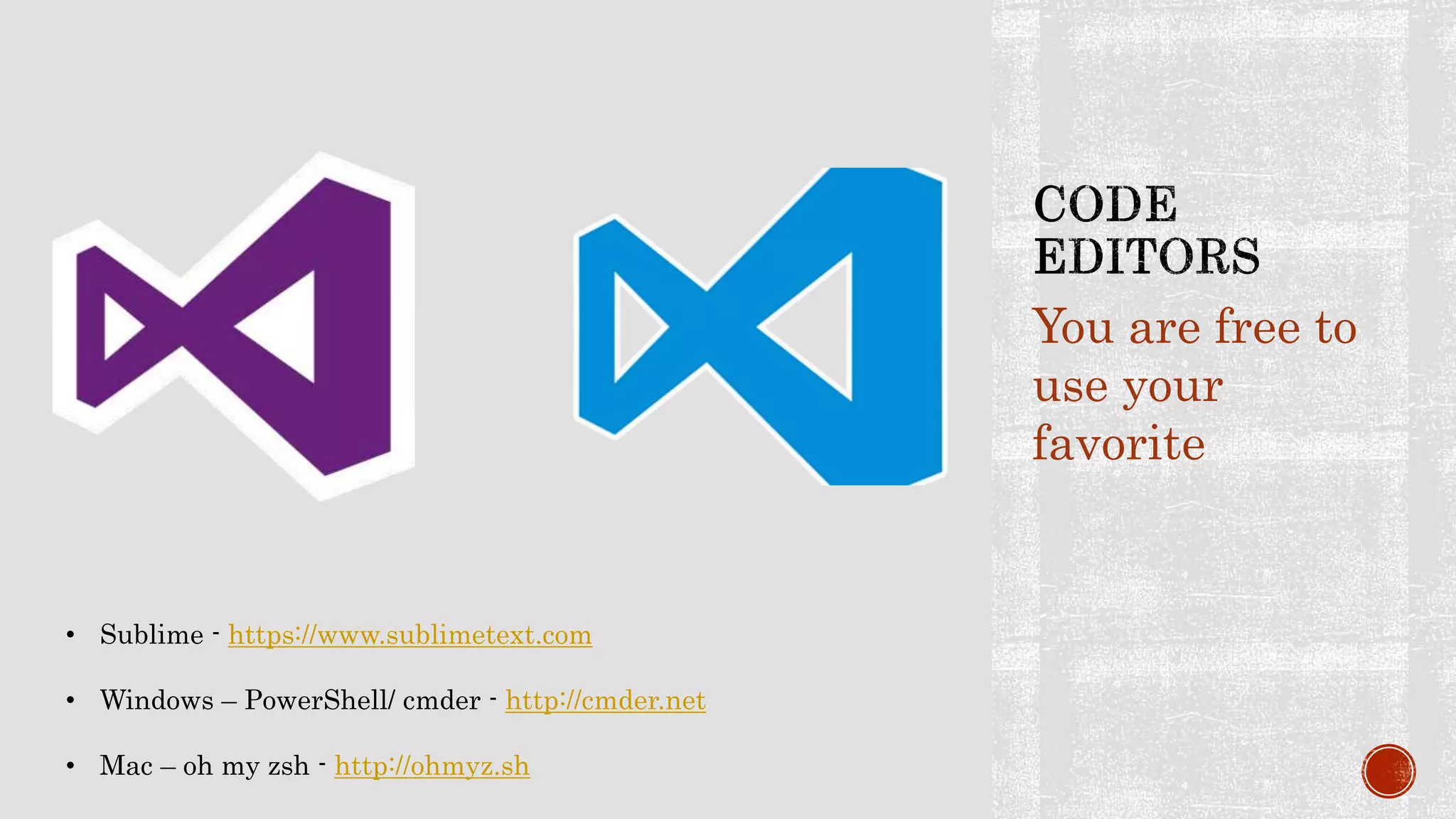 You are free to
use your
favorite
• Sublime - https://www.sublimetext.com
• Windows – PowerShell/ cmder - http://cmder.net
• Mac – oh my zsh - http://ohmyz.sh
 