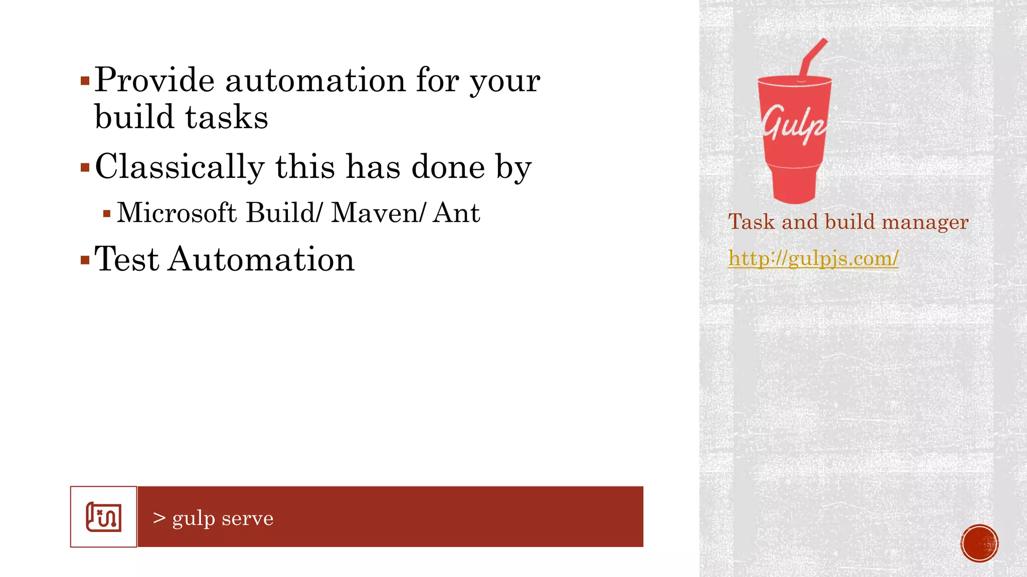 Provide automation for your
build tasks
Classically this has done by
 Microsoft Build/ Maven/ Ant
Test Automation
Task and build manager
http://gulpjs.com/
 
