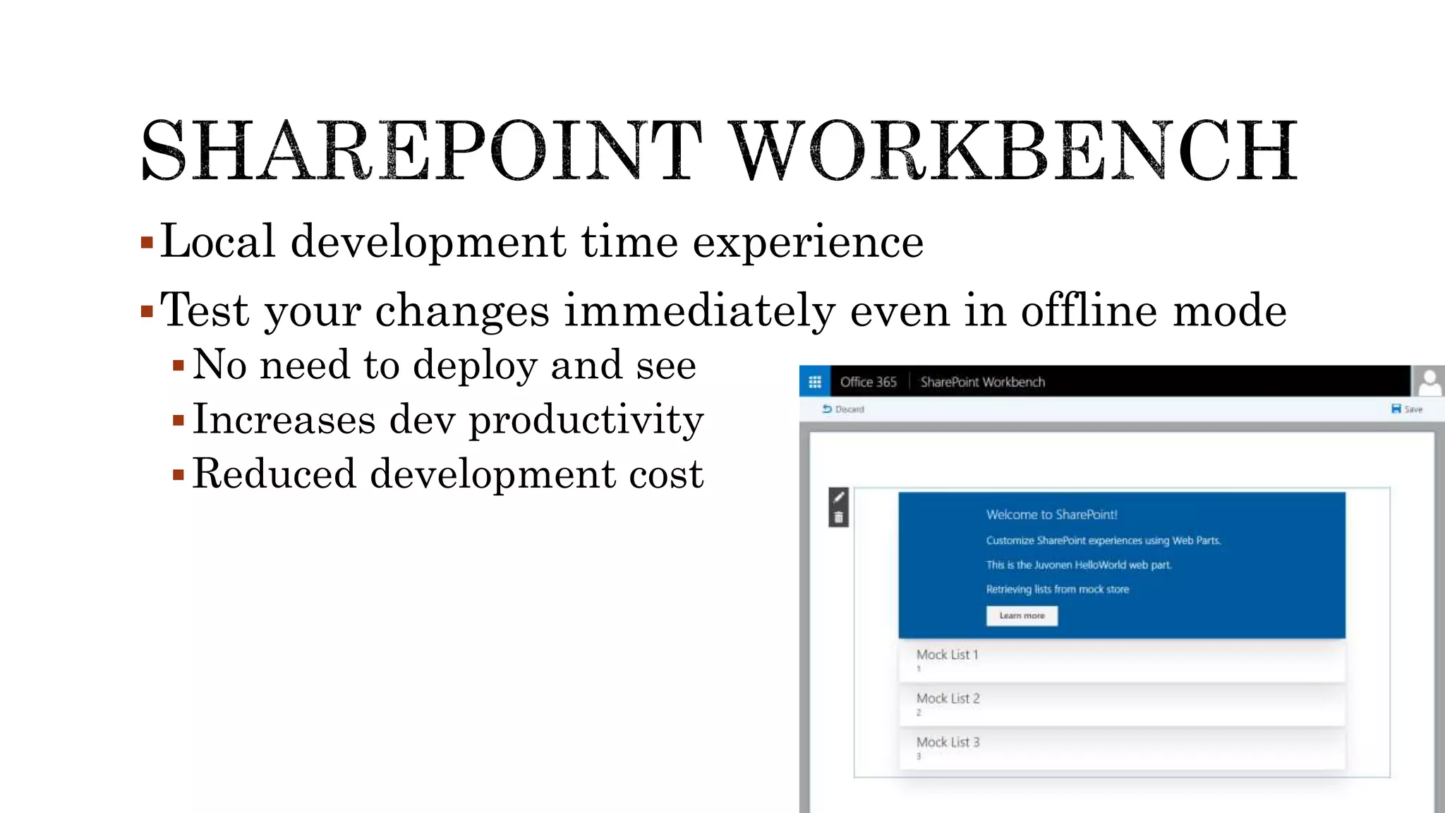 Local development time experience
Test your changes immediately even in offline mode
No need to deploy and see
Increases dev productivity
Reduced development cost
 