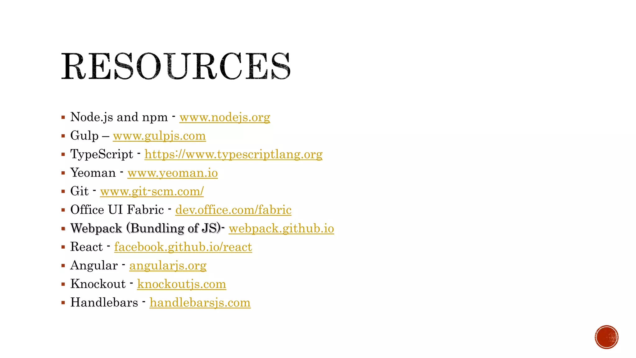 Node.js and npm - www.nodejs.org
 Gulp – www.gulpjs.com
 TypeScript - https://www.typescriptlang.org
 Yeoman - www.yeoman.io
 Git - www.git-scm.com/
 Office UI Fabric - dev.office.com/fabric
 Webpack (Bundling of JS)- webpack.github.io
 React - facebook.github.io/react
 Angular - angularjs.org
 Knockout - knockoutjs.com
 Handlebars - handlebarsjs.com
 
