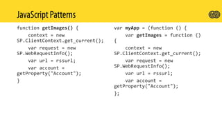 function getImages() {
context = new
SP.ClientContext.get_current();
var request = new
SP.WebRequestInfo();
var url = rssurl;
var account =
getProperty("Account");
}
var myApp = (function () {
var getImages = function ()
{
context = new
SP.ClientContext.get_current();
var request = new
SP.WebRequestInfo();
var url = rssurl;
var account =
getProperty("Account");
};
 