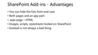 SharePoint Add-ins - Advantages
• You can hide the lists from end-user
• Both pages and an app part
• .aspx page – HTML
• Images, scripts, stylesheets hosted on SharePoint
• Isolated is not always a bad thing
 