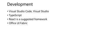 Development
• Visual Studio Code, Visual Studio
• TypeScript
• React is a suggested framework
• Office UI Fabric
 