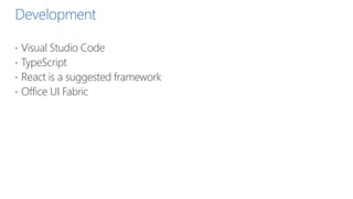 Development
 Visual Studio Code
 TypeScript
 React is a suggested framework
 Office UI Fabric
 