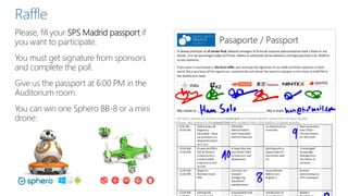 Raffle
Please, fill your SPS Madrid passport if
you want to participate.
You must get signature from sponsors
and complete the poll.
Give us the passport at 6:00 PM in the
Auditorium room.
You can win one Sphero BB-8 or a mini
drone:
 
