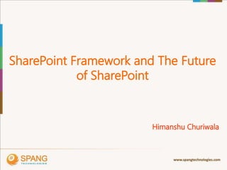 SharePoint Framework and The Future
of SharePoint
Himanshu Churiwala
 