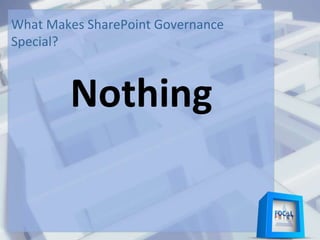 Nothing
What Makes SharePoint Governance
Special?
 