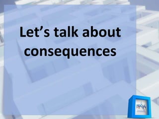 Let’s talk about
consequences
 