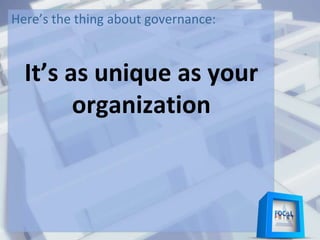 Here’s the thing about governance:
It’s as unique as your
organization
 