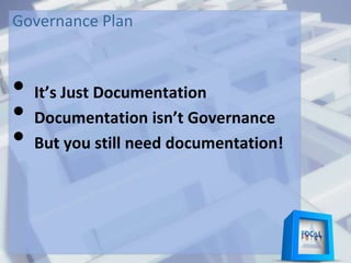 Governance Plan
• It’s Just Documentation
• Documentation isn’t Governance
• But you still need documentation!
 