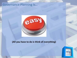 Governance Planning Is…
(All you have to do is think of everything)
 