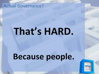 Actual Governance?
That’s HARD.
Because people.
 