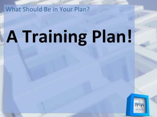 What Should Be in Your Plan?
A Training Plan!
 