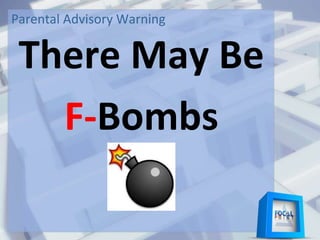 Parental Advisory Warning
There May Be
F-Bombs
 