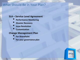 What Should Be in Your Plan?
SLA – Service Level Agreement
• Performance Monitoring
• Disaster Recovery
• Issue Resolution
• Customization
Change Management Plan
• For SharePoint
• For your governance plan
 