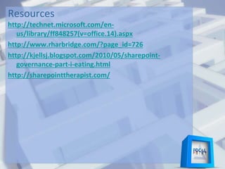 Resources
http://technet.microsoft.com/en-
us/library/ff848257(v=office.14).aspx
http://www.rharbridge.com/?page_id=726
http://kjellsj.blogspot.com/2010/05/sharepoint-
governance-part-i-eating.html
http://sharepointtherapist.com/
 