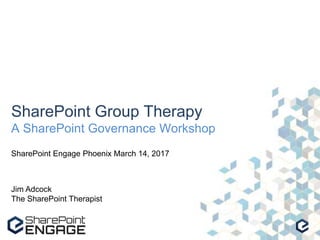 SharePoint Group Therapy
A SharePoint Governance Workshop
SharePoint Engage Phoenix March 14, 2017
Jim Adcock
The SharePoint Therapist
 