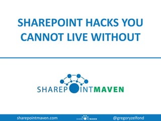 sharepointmaven.com @gregoryzelfond
SHAREPOINT HACKS YOU
CANNOT LIVE WITHOUT
 